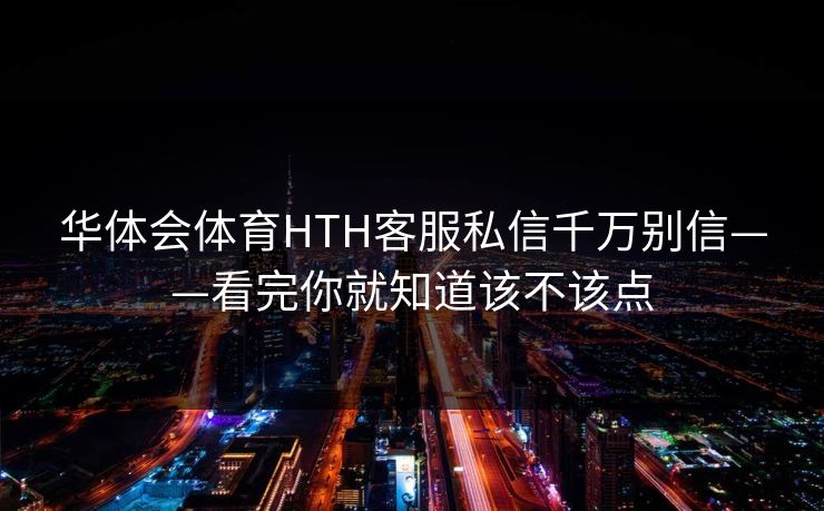 华体会体育HTH客服私信千万别信——看完你就知道该不该点 华体会体育HTH客服私信千万别信——看完你就知道该不该点