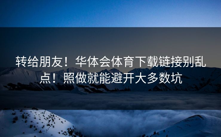 转给朋友！华体会体育下载链接别乱点！照做就能避开大多数坑