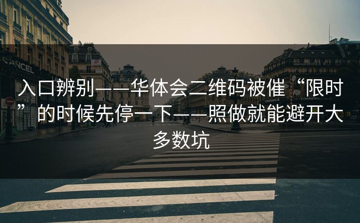 入口辨别——华体会二维码被催“限时”的时候先停一下——照做就能避开大多数坑 入口辨别——华体会二维码被催“限时”的时候先停一下——照做就能避开大多数坑