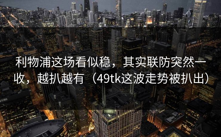 利物浦这场看似稳，其实联防突然一收，越扒越有（49tk这波走势被扒出）