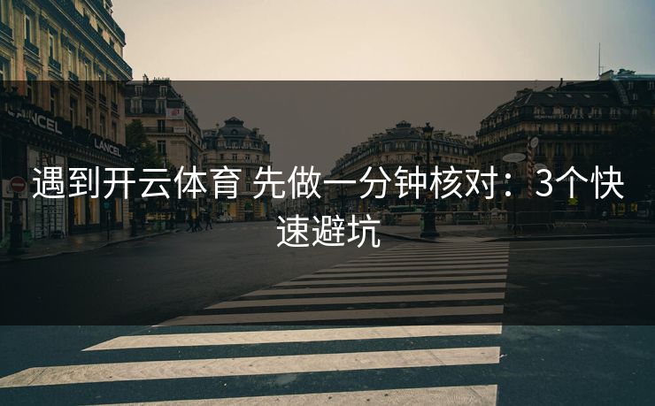 遇到开云体育 先做一分钟核对:3个快速避坑 遇到开云体育 先做一分钟核对:3个快速避坑