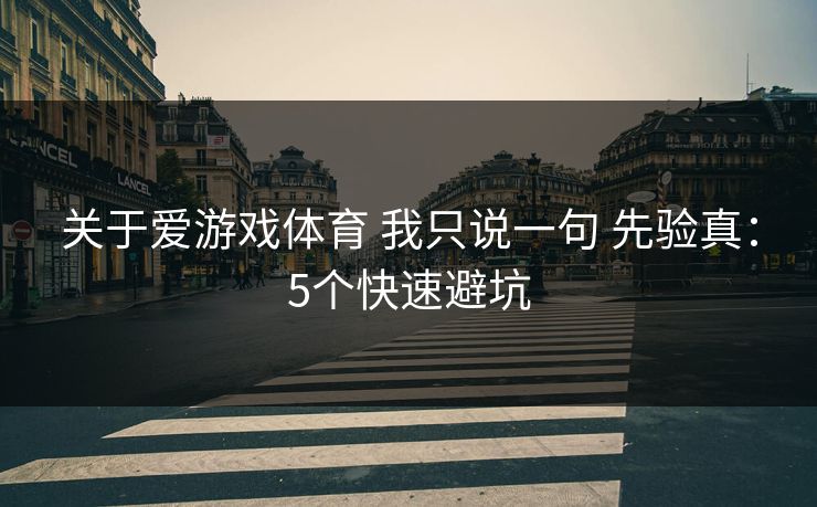 关于爱游戏体育 我只说一句 先验真:5个快速避坑 关于爱游戏体育 我只说一句 先验真:5个快速避坑