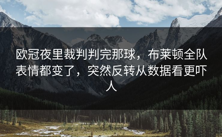 欧冠夜里裁判判完那球，布莱顿全队表情都变了，突然反转从数据看更吓人
