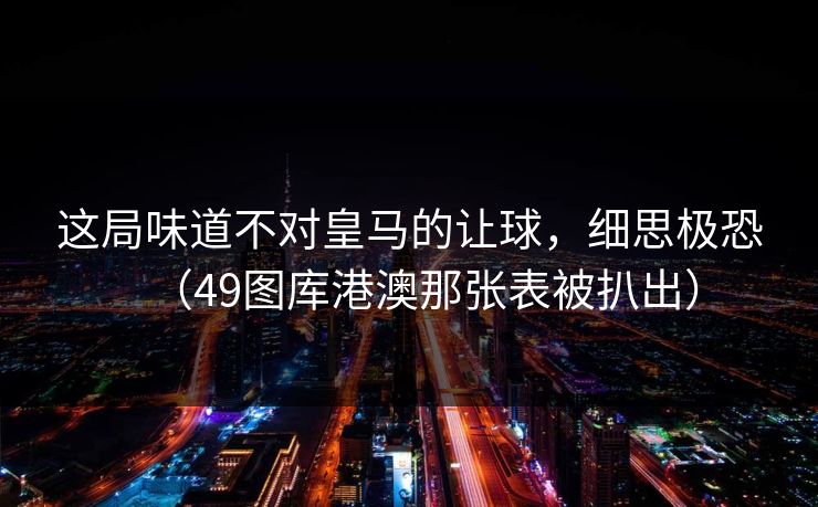 这局味道不对皇马的让球，细思极恐（49图库港澳那张表被扒出）