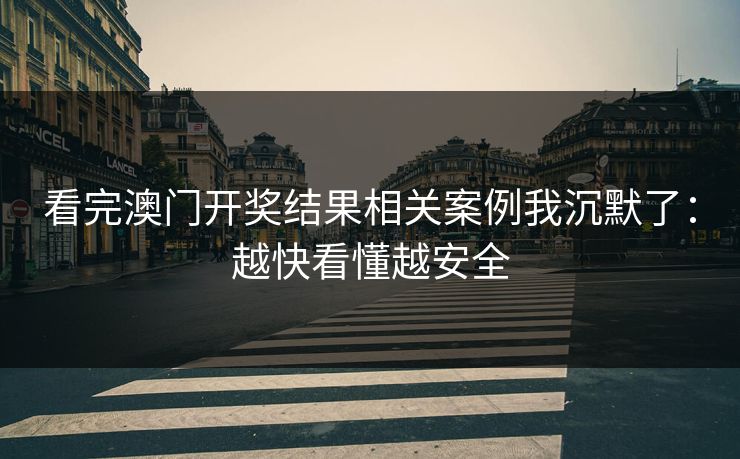 看完澳门开奖结果相关案例我沉默了:越快看懂越安全 看完澳门开奖结果相关案例我沉默了:越快看懂越安全