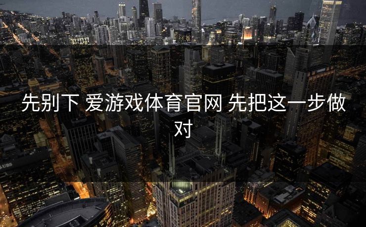 先别下 爱游戏体育官网 先把这一步做对