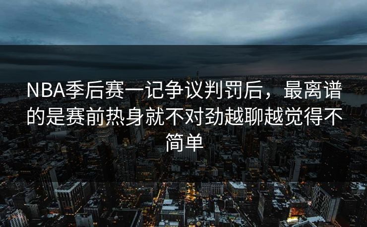 NBA季后赛一记争议判罚后，最离谱的是赛前热身就不对劲越聊越觉得不简单