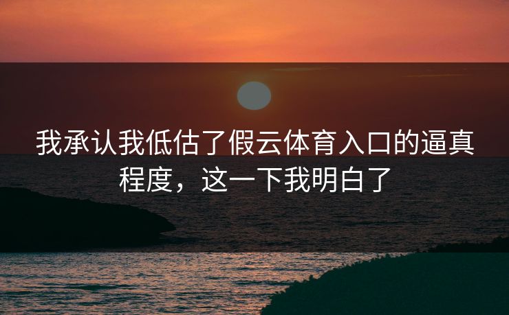 我承认我低估了假云体育入口的逼真程度，这一下我明白了