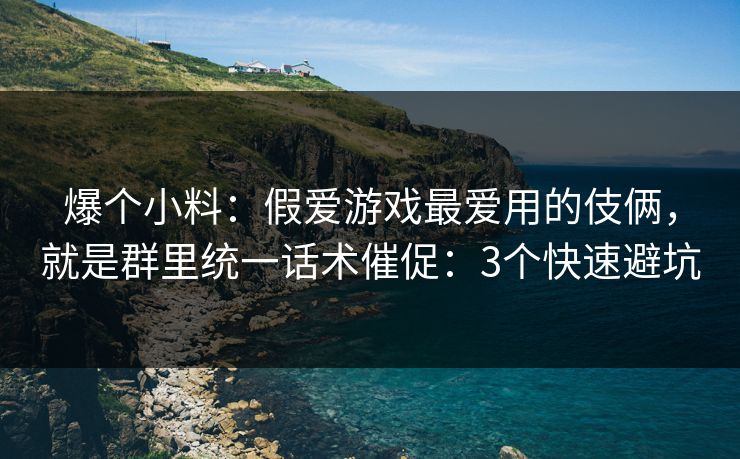 爆个小料：假爱游戏最爱用的伎俩，就是群里统一话术催促：3个快速避坑