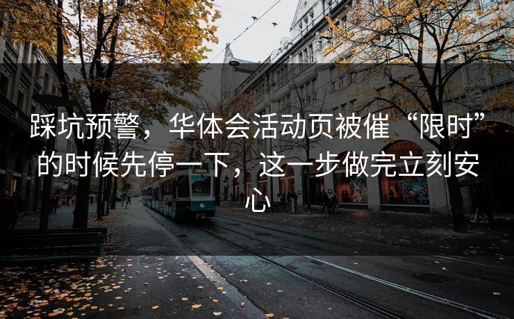 踩坑预警，华体会活动页被催“限时”的时候先停一下，这一步做完立刻安心