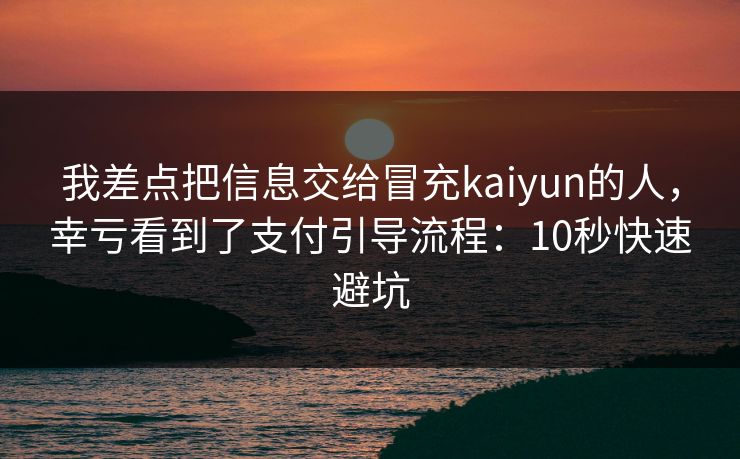 我差点把信息交给冒充kaiyun的人，幸亏看到了支付引导流程：10秒快速避坑