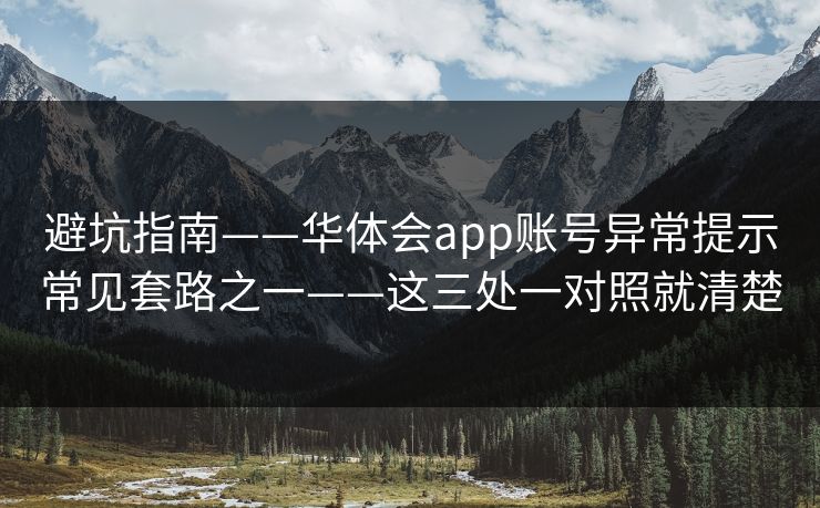 避坑指南——华体会app账号异常提示常见套路之一——这三处一对照就清楚