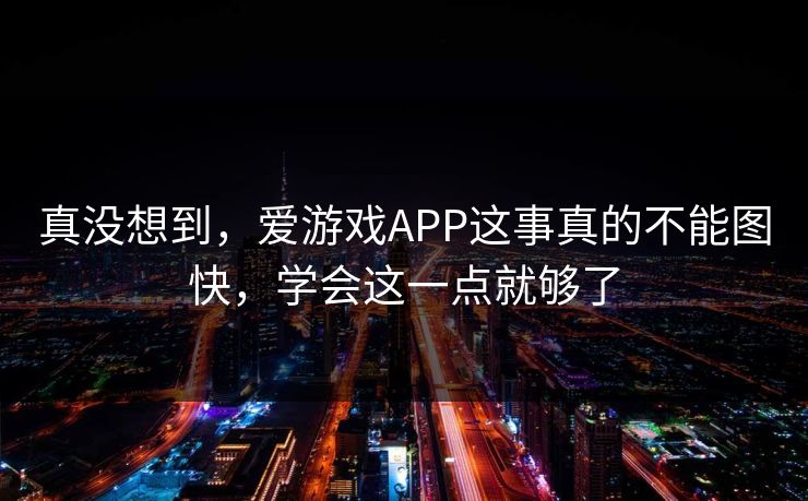 真没想到，爱游戏APP这事真的不能图快，学会这一点就够了