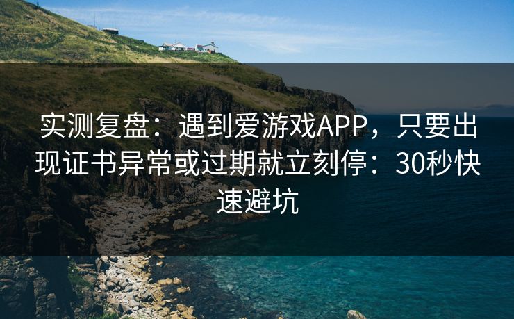实测复盘：遇到爱游戏APP，只要出现证书异常或过期就立刻停：30秒快速避坑