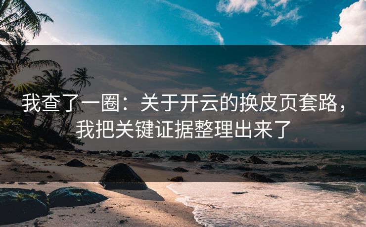 我查了一圈：关于开云的换皮页套路，我把关键证据整理出来了