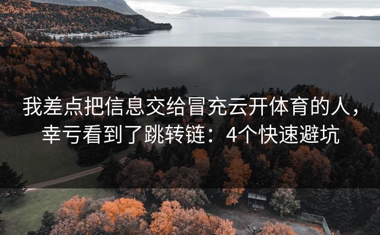 我差点把信息交给冒充云开体育的人，幸亏看到了跳转链：4个快速避坑