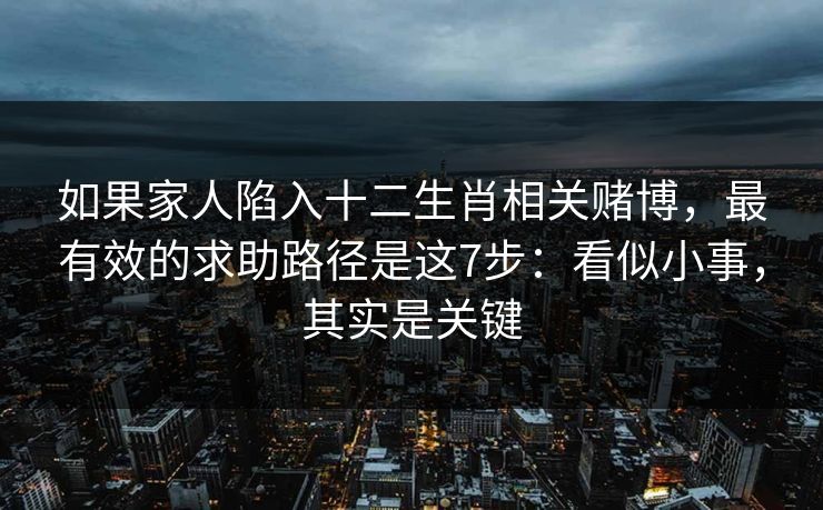 如果家人陷入十二生肖相关赌博，最有效的求助路径是这7步：看似小事，其实是关键