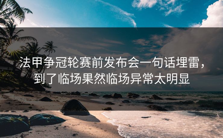 法甲争冠轮赛前发布会一句话埋雷，到了临场果然临场异常太明显
