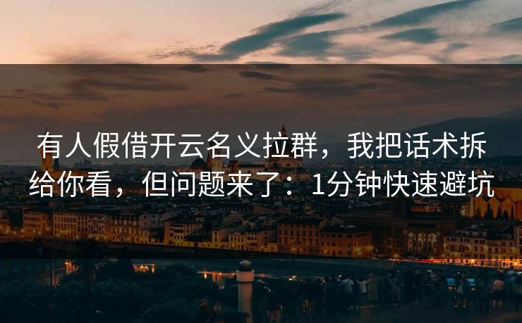 有人假借开云名义拉群，我把话术拆给你看，但问题来了：1分钟快速避坑