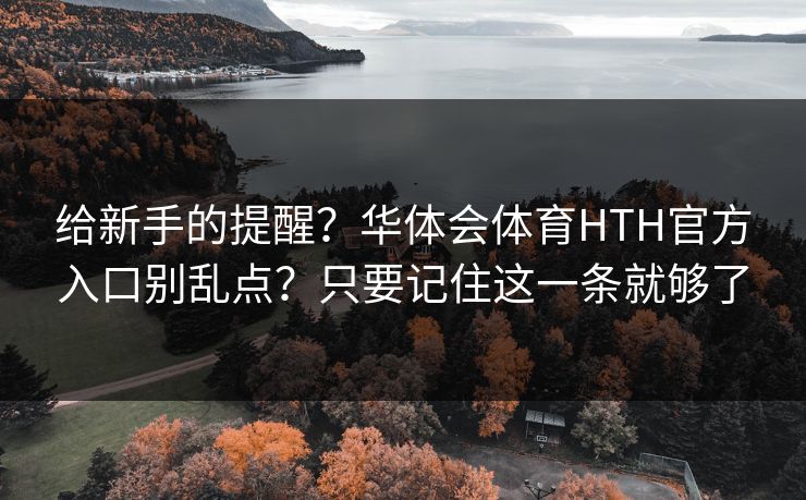 给新手的提醒？华体会体育HTH官方入口别乱点？只要记住这一条就够了