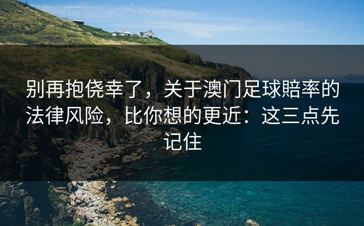 别再抱侥幸了，关于澳门足球賠率的法律风险，比你想的更近：这三点先记住