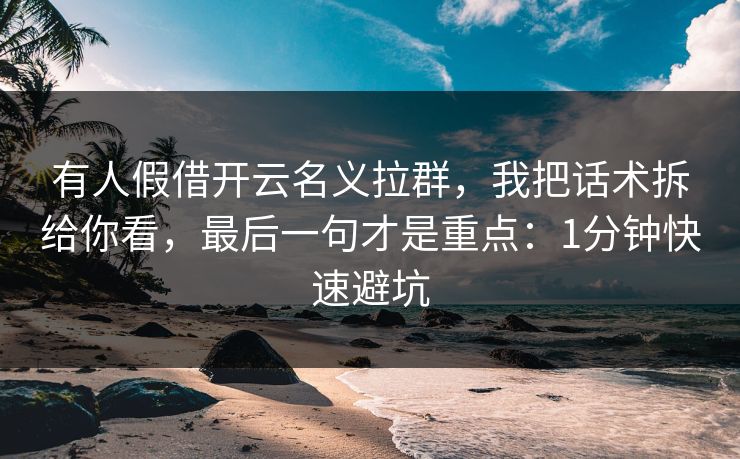 有人假借开云名义拉群，我把话术拆给你看，最后一句才是重点：1分钟快速避坑